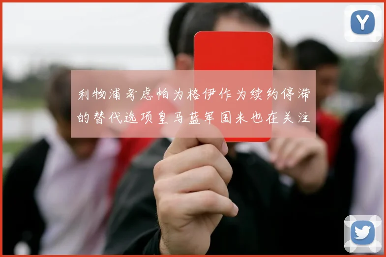 利物浦考虑帕为格伊作为续约停滞的替代选项皇马蓝军国米也在关注