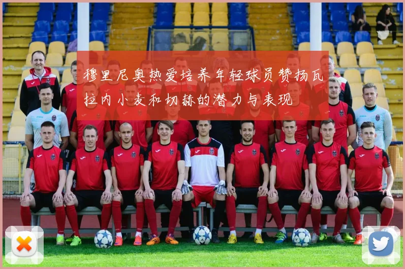 穆里尼奥热爱培养年轻球员赞扬瓦拉内小麦和切赫的潜力与表现