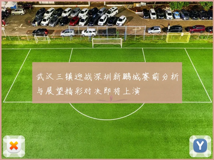 武汉三镇迎战深圳新鹏城赛前分析与展望精彩对决即将上演