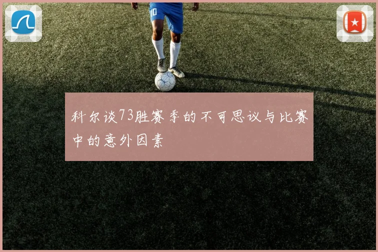 科尔谈73胜赛季的不可思议与比赛中的意外因素
