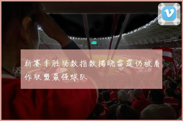 新赛季胜场数指数揭晓雷霆仍被看作联盟最强球队