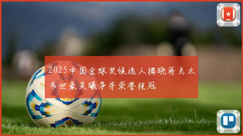 2025中国金球奖候选人揭晓蒋光太韦世豪吴曦争夺荣誉桂冠