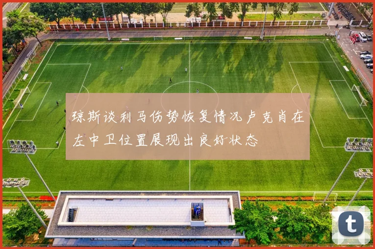 琼斯谈利马伤势恢复情况卢克肖在左中卫位置展现出良好状态