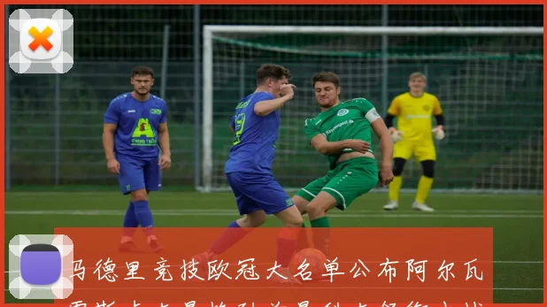 马德里竞技欧冠大名单公布阿尔瓦雷斯卢克曼格列兹曼科克领衔出战