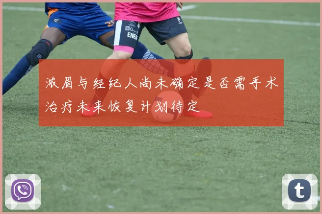 浓眉与经纪人尚未确定是否需手术治疗未来恢复计划待定