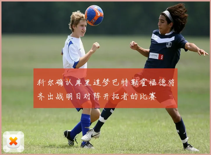 科尔确认库里追梦巴特勒霍福德将齐出战明日对阵开拓者的比赛