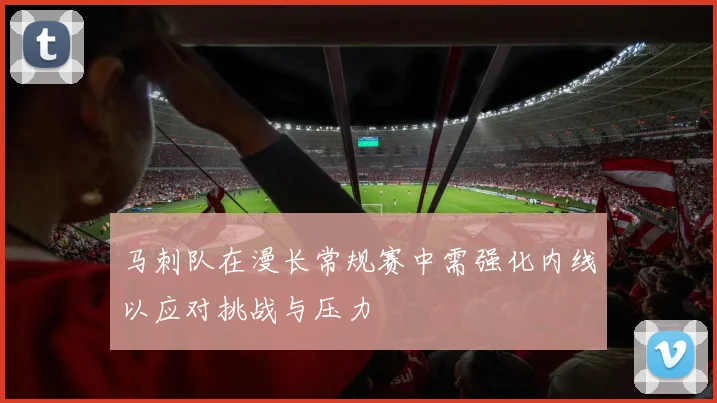 马刺队在漫长常规赛中需强化内线以应对挑战与压力
